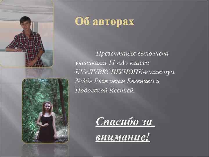 Об авторах Презентация выполнена учениками 11 «А» класса КУ «ЛУВКСШУИОПК-коллегиум № 36» Рыжовым Евгением