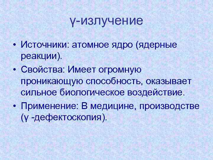 γ-излучение • Источники: атомное ядро (ядерные реакции). • Свойства: Имеет огромную проникающую способность, оказывает