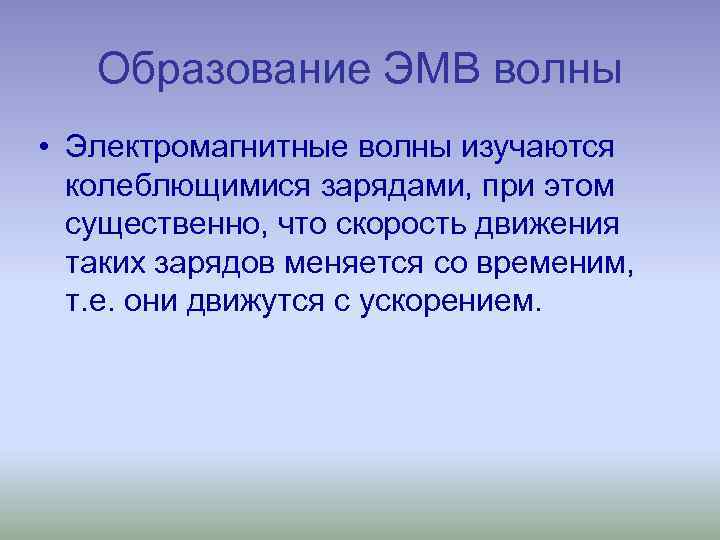 Образование ЭМВ волны • Электромагнитные волны изучаются колеблющимися зарядами, при этом существенно, что скорость