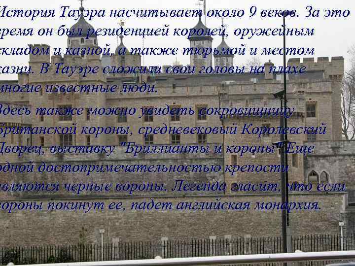 История Тауэра насчитывает около 9 веков. За это время он был резиденцией королей, оружейным