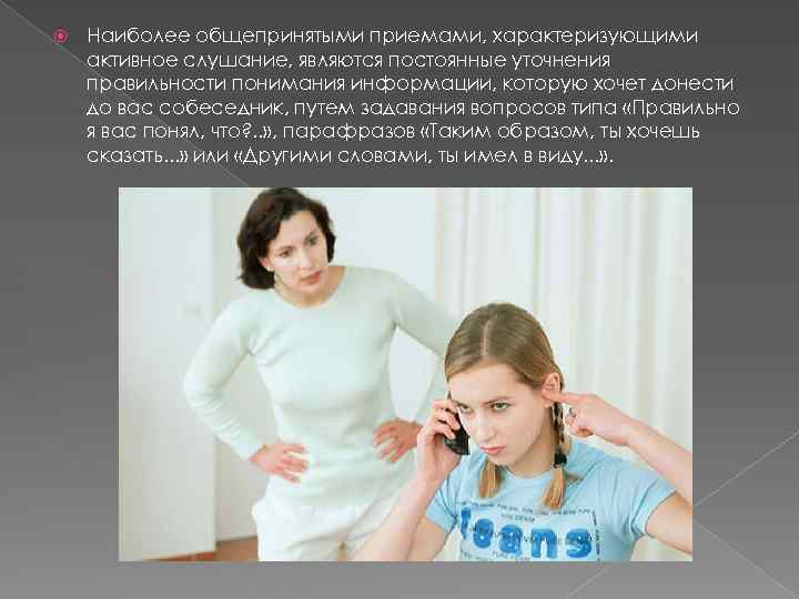  Наиболее общепринятыми приемами, характеризующими активное слушание, являются постоянные уточнения правильности понимания информации, которую