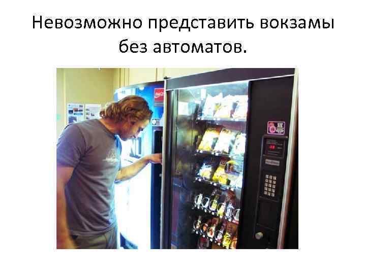 Невозможно представить вокзамы без автоматов. 