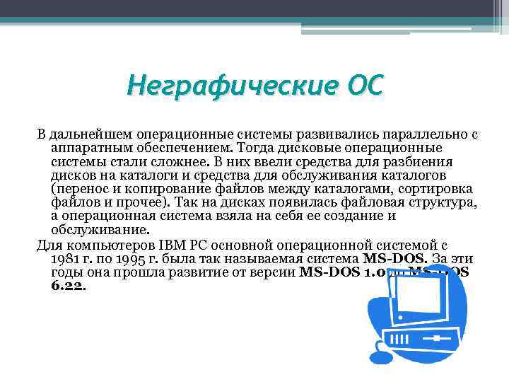 Неграфические ОС В дальнейшем операционные системы развивались параллельно с аппаратным обеспечением. Тогда дисковые операционные