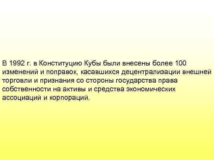 В 1992 г. в Конституцию Кубы были внесены более 100 изменений и поправок, касавшихся