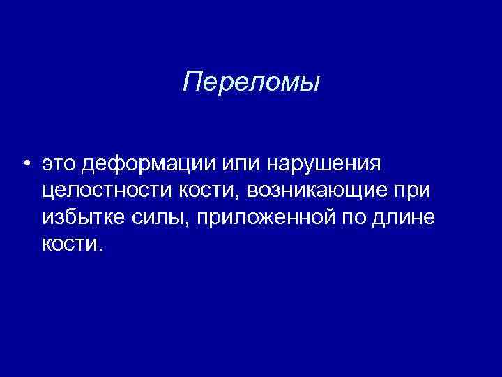 Переломы • это деформации или нарушения целостности кости, возникающие при избытке силы, приложенной по