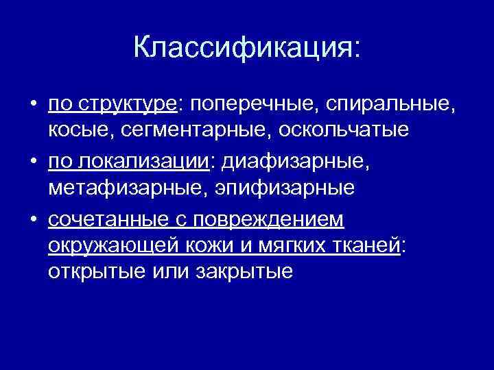 Классификация: • по структуре: поперечные, спиральные, косые, сегментарные, оскольчатые • по локализации: диафизарные, метафизарные,