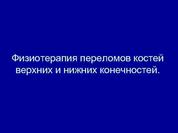 Физиотерапия переломов костей верхних и нижних конечностей. 