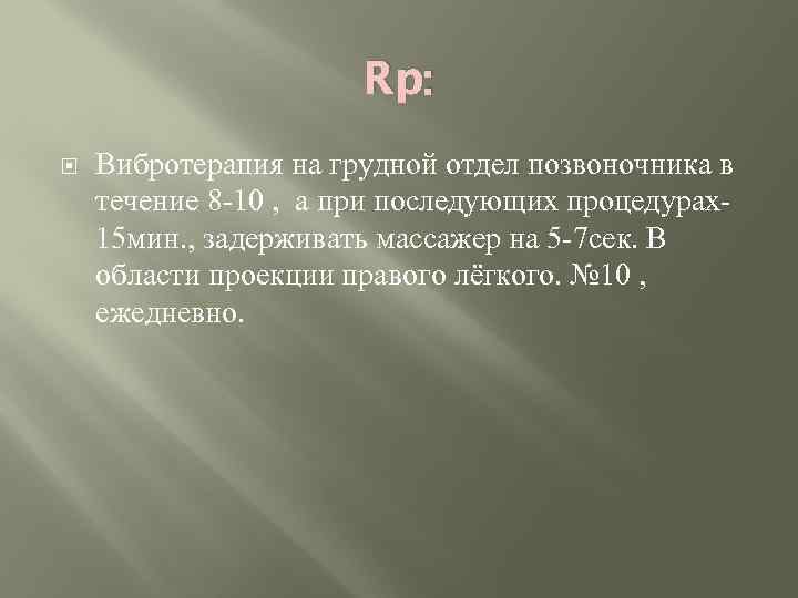 Rp: Вибротерапия на грудной отдел позвоночника в течение 8 -10 , а при последующих