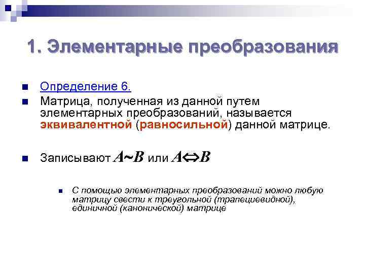 1. Элементарные преобразования n Определение 6. Матрица, полученная из данной путем элементарных преобразований, называется