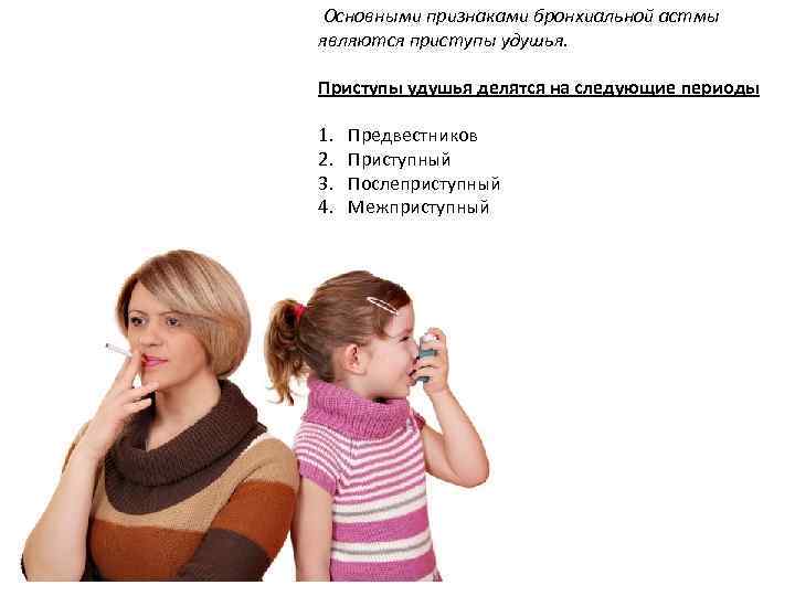  Основными признаками бронхиальной астмы являются приступы удушья. Приступы удушья делятся на следующие периоды