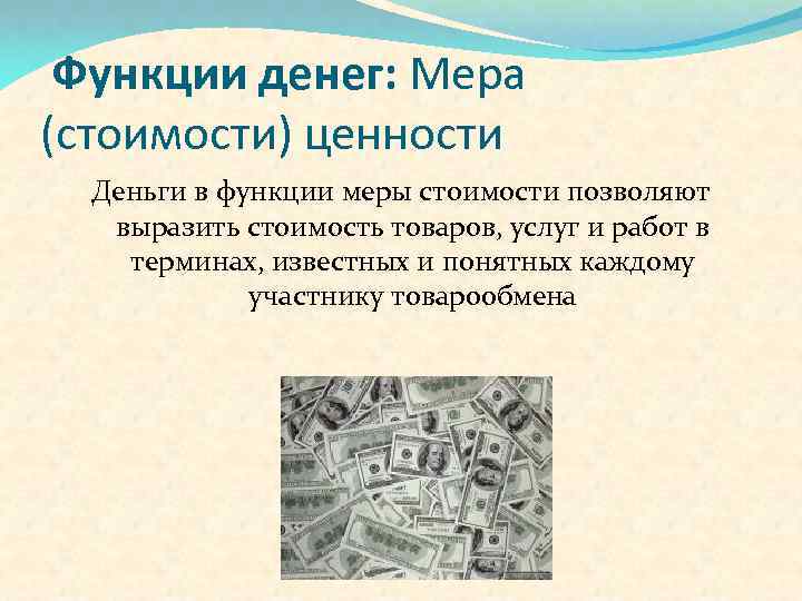 Функции денег: Мера (стоимости) ценности Деньги в функции меры стоимости позволяют выразить стоимость товаров,