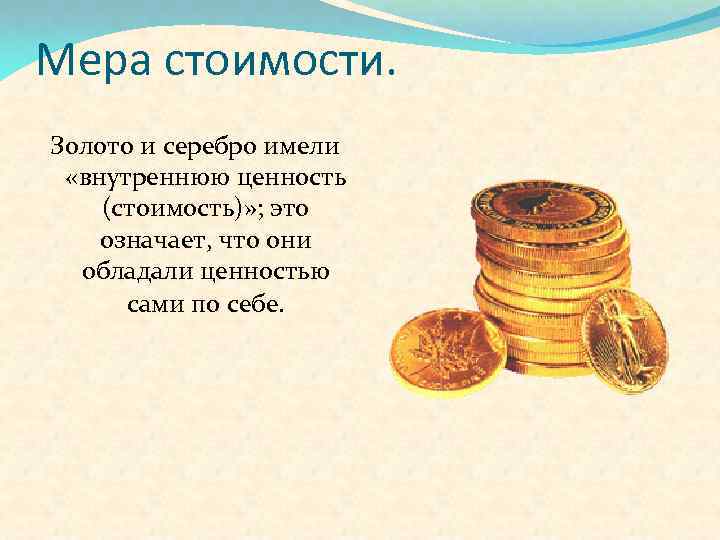 Мера стоимости. Золото и серебро имели «внутреннюю ценность (стоимость)» ; это означает, что они