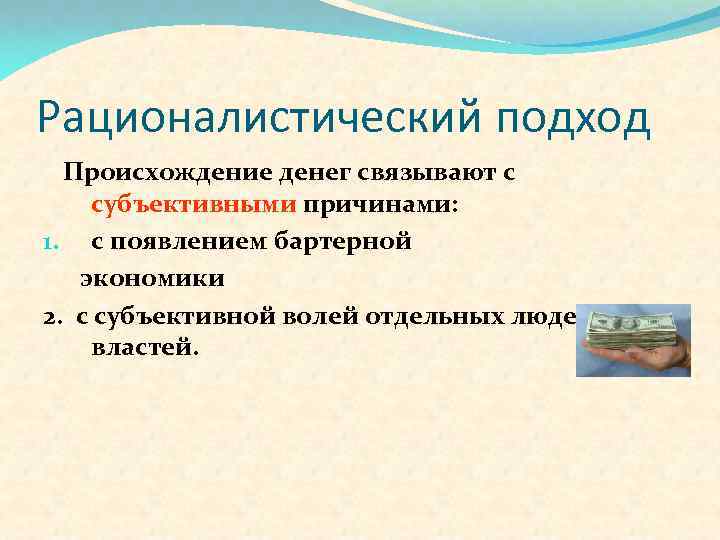 Рационалистический подход Происхождение денег связывают с субъективными причинами: 1. с появлением бартерной экономики 2.