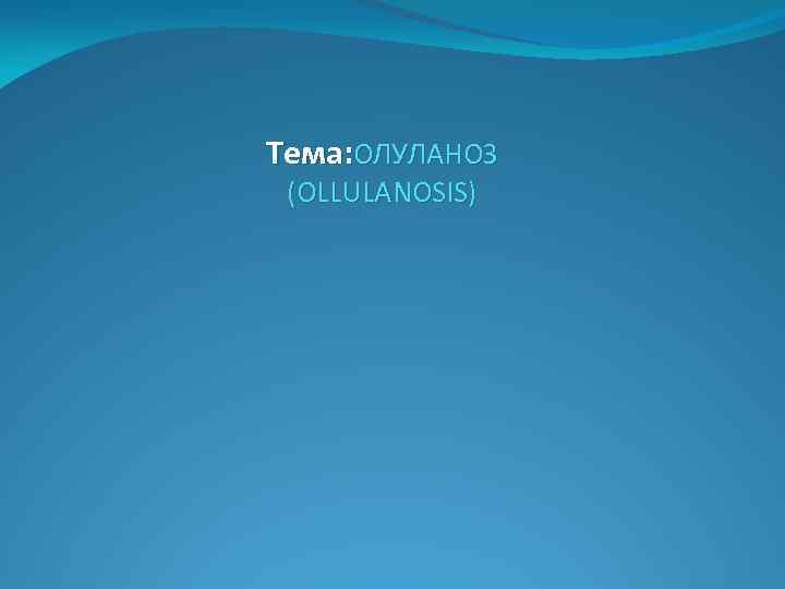 Тема: ОЛУЛАНОЗ (OLLULANOSIS) 