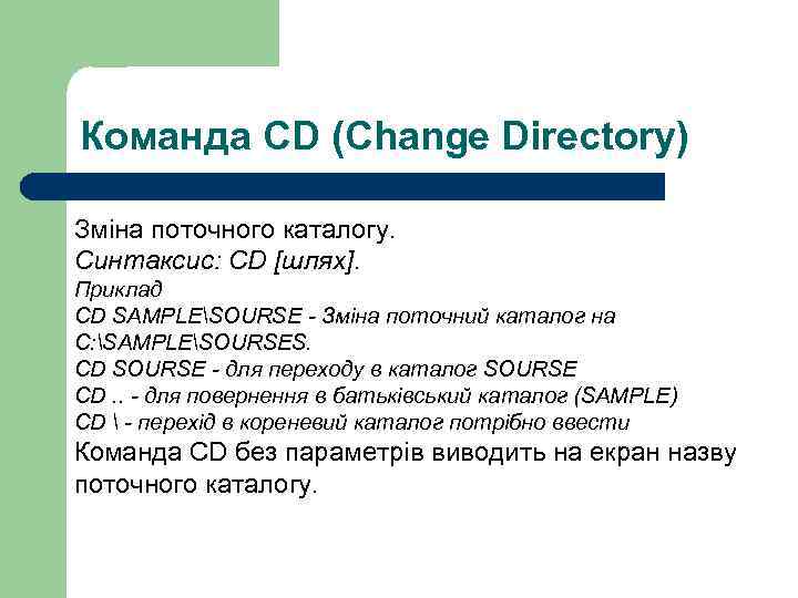 Команда CD (Change Directory) Зміна поточного каталогу. Синтаксис: CD [шлях]. Приклад CD SAMPLESOURSE -