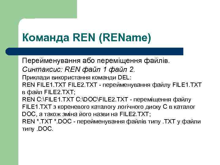 Команда REN (REName) Перейменування або переміщення файлів. Синтаксис: REN файл 1 файл 2. Приклади