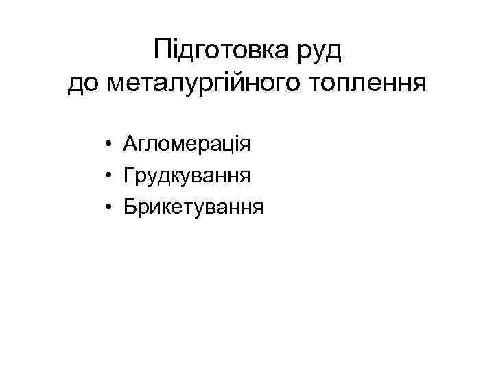 Підготовка руд до металургійного топлення • Агломерація • Грудкування • Брикетування 