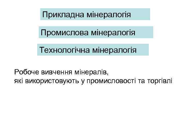 Прикладна мінералогія Промислова мінералогія Технологічна мінералогія Робоче вивчення мінералів, які використовують у промисловості та