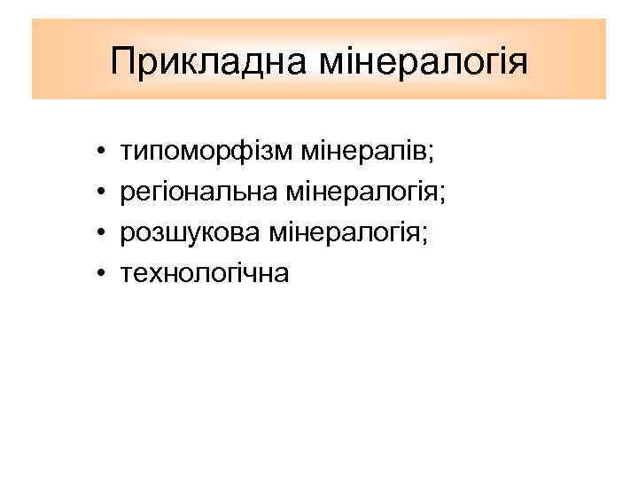 Прикладна мінералогія • • типоморфізм мінералів; регіональна мінералогія; розшукова мінералогія; технологічна 