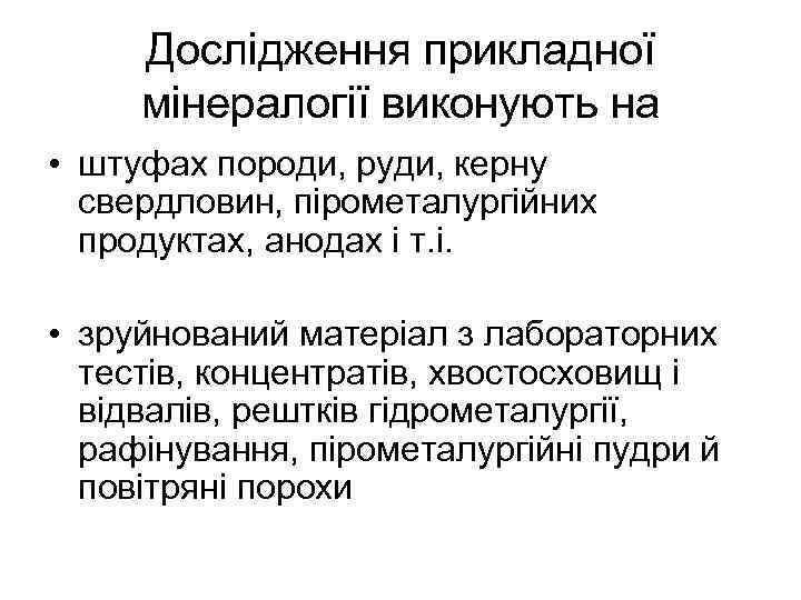 Дослідження прикладної мінералогії виконують на • штуфах породи, руди, керну свердловин, пірометалургійних продуктах, анодах