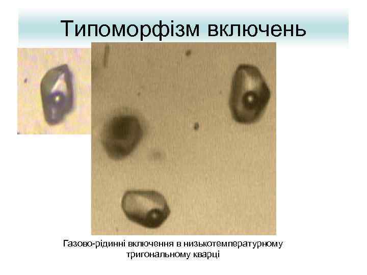 Типоморфізм включень Газово-рідинні включення в низькотемпературному тригональному кварці 
