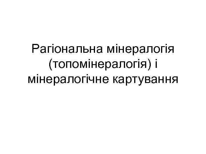 Рагіональна мінералогія (топомінералогія) і мінералогічне картування 