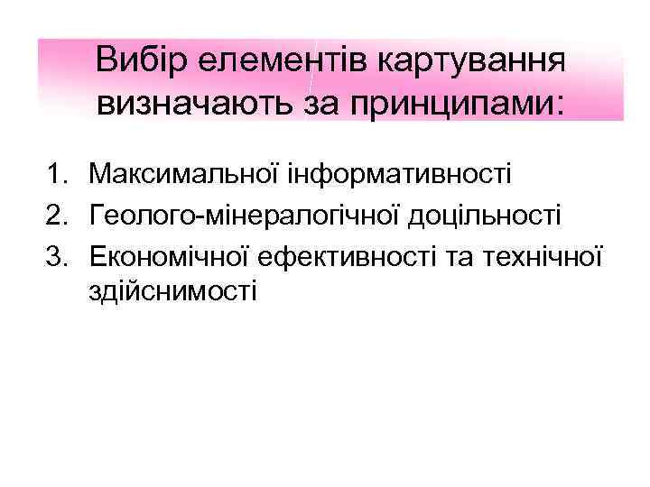 Вибір елементів картування визначають за принципами: 1. Максимальної інформативності 2. Геолого-мінералогічної доцільності 3. Економічної