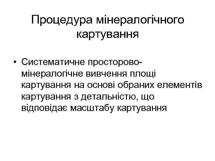 Процедура мінералогічного картування • Систематичне просторовомінералогічне вивчення площі картування на основі обраних елементів картування