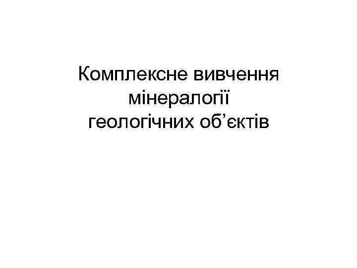 Комплексне вивчення мінералогії геологічних об’єктів 