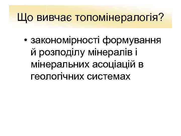 Що вивчає топомінералогія? • закономірності формування й розподілу мінералів і мінеральних асоціацій в геологічних