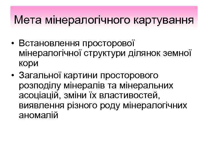 Мета мінералогічного картування • Встановлення просторової мінералогічної структури ділянок земної кори • Загальної картини