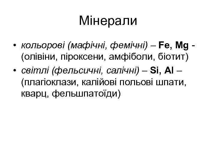 Мінерали • кольорові (мафічні, фемічні) – Fe, Mg (олівіни, піроксени, амфіболи, біотит) • світлі