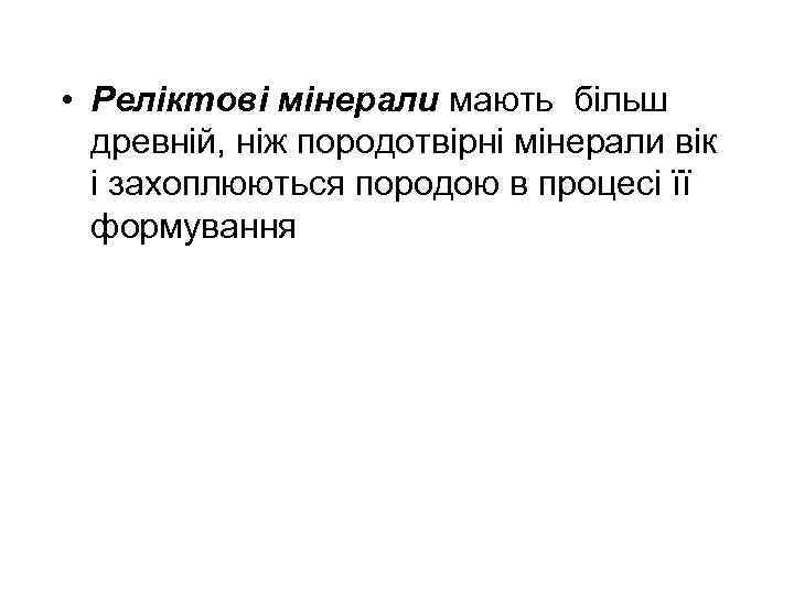  • Реліктові мінерали мають більш древній, ніж породотвірні мінерали вік і захоплюються породою