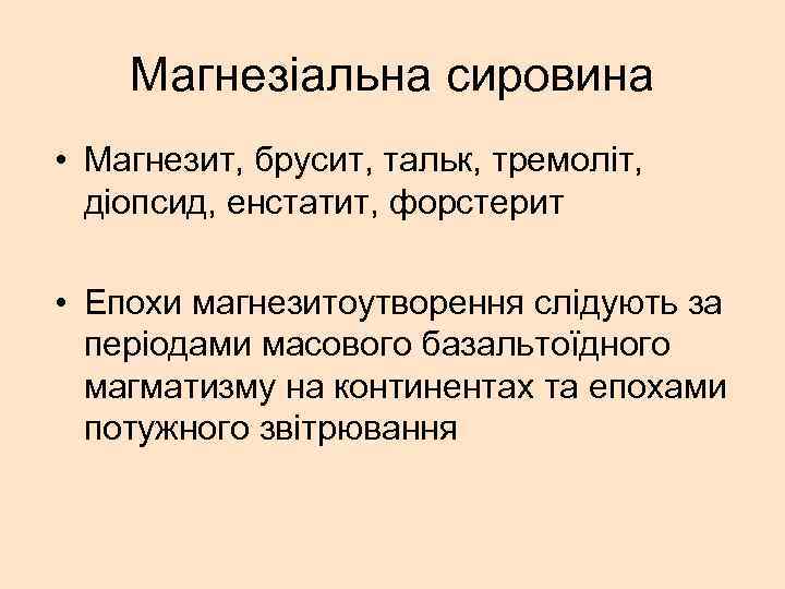 Магнезіальна сировина • Магнезит, брусит, тальк, тремоліт, діопсид, енстатит, форстерит • Епохи магнезитоутворення слідують