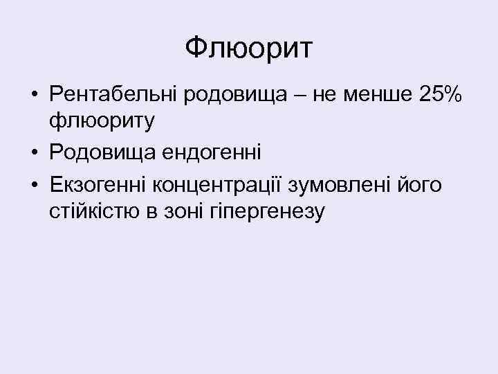 Флюорит • Рентабельні родовища – не менше 25% флюориту • Родовища ендогенні • Екзогенні