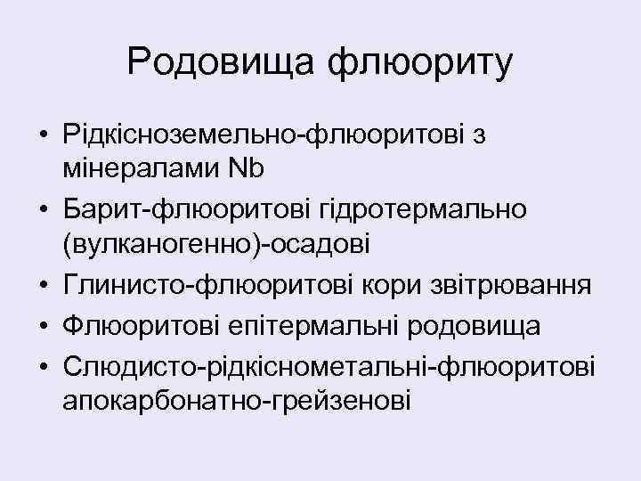 Родовища флюориту • Рідкісноземельно-флюоритові з мінералами Nb • Барит-флюоритові гідротермально (вулканогенно)-осадові • Глинисто-флюоритові кори