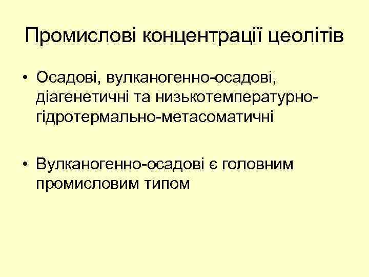 Промислові концентрації цеолітів • Осадові, вулканогенно-осадові, діагенетичні та низькотемпературногідротермально-метасоматичні • Вулканогенно-осадові є головним промисловим