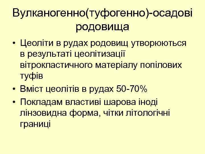 Вулканогенно(туфогенно)-осадові родовища • Цеоліти в рудах родовищ утворюються в результаті цеолітизації вітрокластичного матеріалу попілових