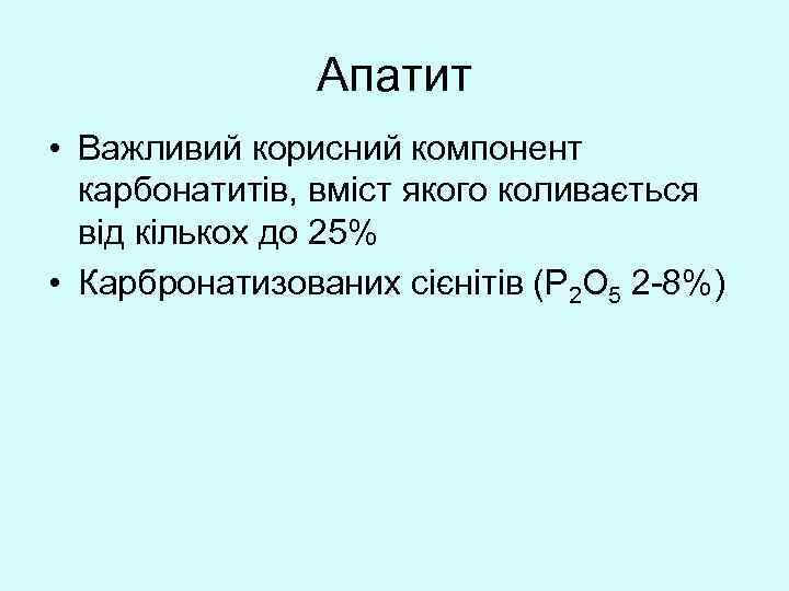 Апатит • Важливий корисний компонент карбонатитів, вміст якого коливається від кількох до 25% •
