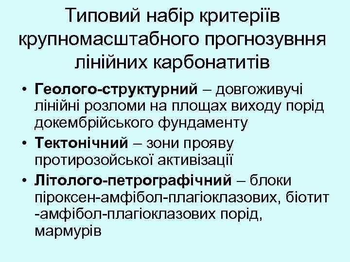 Типовий набір критеріїв крупномасштабного прогнозувння лінійних карбонатитів • Геолого-структурний – довгоживучі лінійні розломи на
