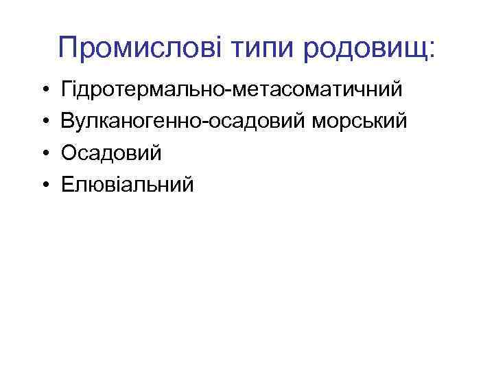Промислові типи родовищ: • • Гідротермально-метасоматичний Вулканогенно-осадовий морський Осадовий Елювіальний 