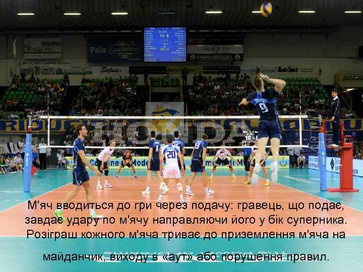 М'яч вводиться до гри через подачу: гравець, що подає, завдає удару по м'ячу направляючи