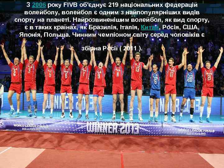 З 2006 року FIVB об'єднує 219 національних федерацій волейболу, волейбол є одним з найпопулярніших