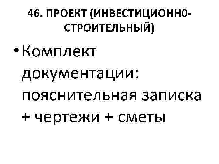 46. ПРОЕКТ (ИНВЕСТИЦИОНН 0 СТРОИТЕЛЬНЫЙ) • Комплект документации: пояснительная записка + чертежи + сметы