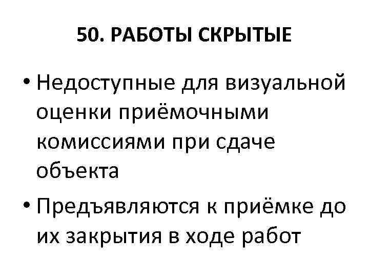 50. РАБОТЫ СКРЫТЫЕ • Недоступные для визуальной оценки приёмочными комиссиями при сдаче объекта •