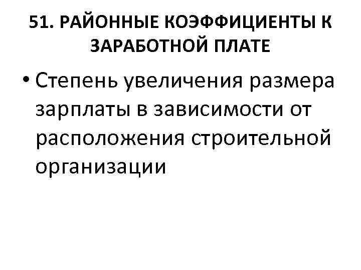 51. РАЙОННЫЕ КОЭФФИЦИЕНТЫ К ЗАРАБОТНОЙ ПЛАТЕ • Степень увеличения размера зарплаты в зависимости от