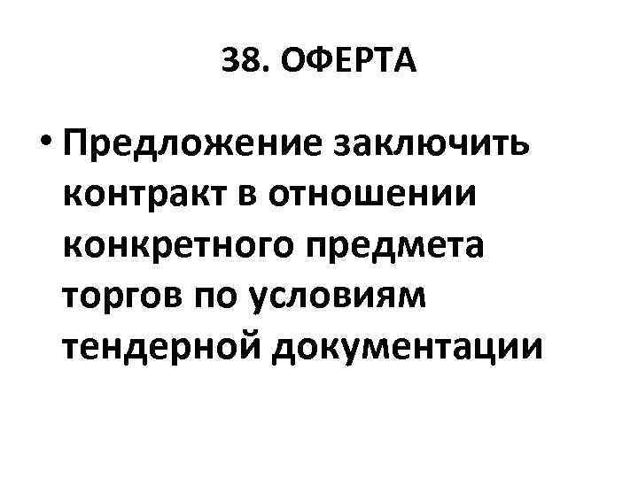 38. ОФЕРТА • Предложение заключить контракт в отношении конкретного предмета торгов по условиям тендерной
