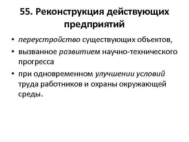 55. Реконструкция действующих предприятий • переустройство существующих объектов, • вызванное развитием научно-технического прогресса •