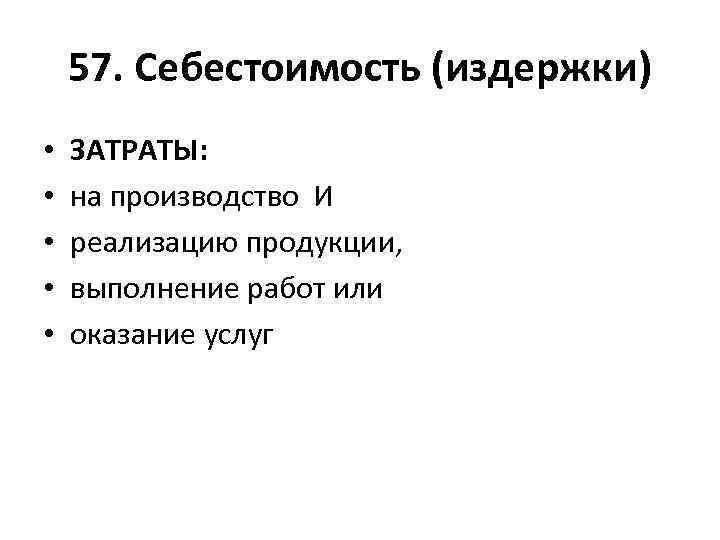 57. Себестоимость (издержки) • • • ЗАТРАТЫ: на производство И реализацию продукции, выполнение работ