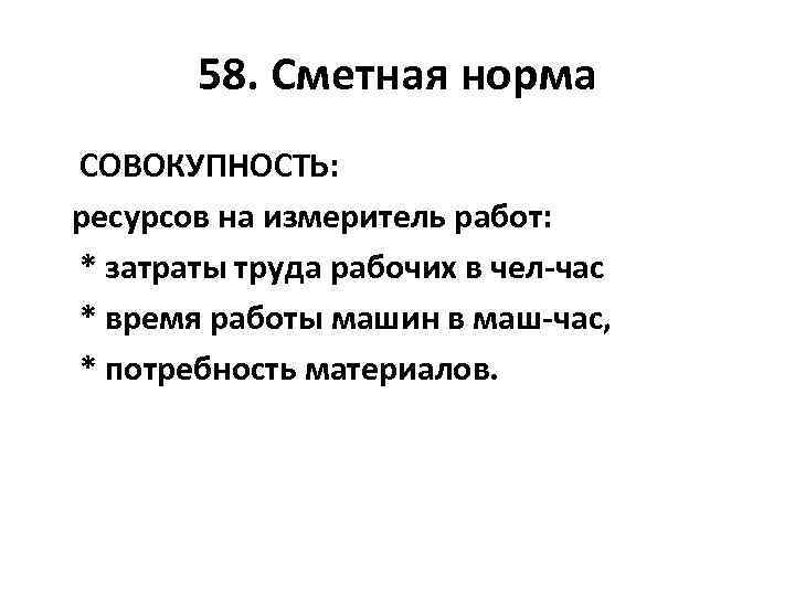 58. Сметная норма СОВОКУПНОСТЬ: ресурсов на измеритель работ: * затраты труда рабочих в чел-час